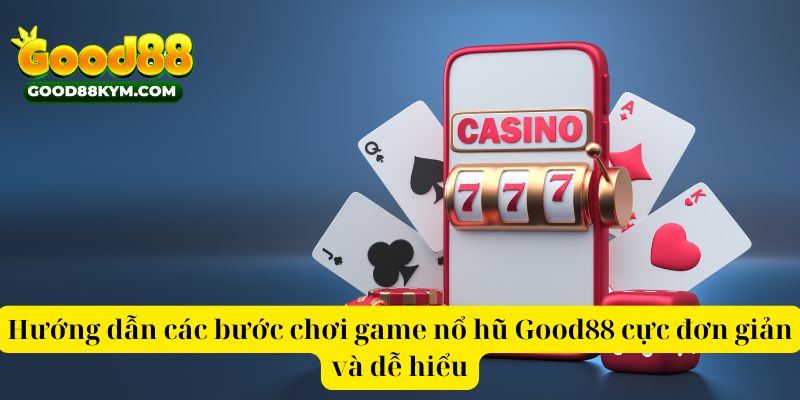 Hướng dẫn các bước chơi game nổ hũ Good88 cực đơn giản và dễ hiểu