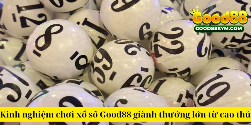 Kinh nghiệm chơi xổ số Good88 giành thưởng lớn từ cao thủ